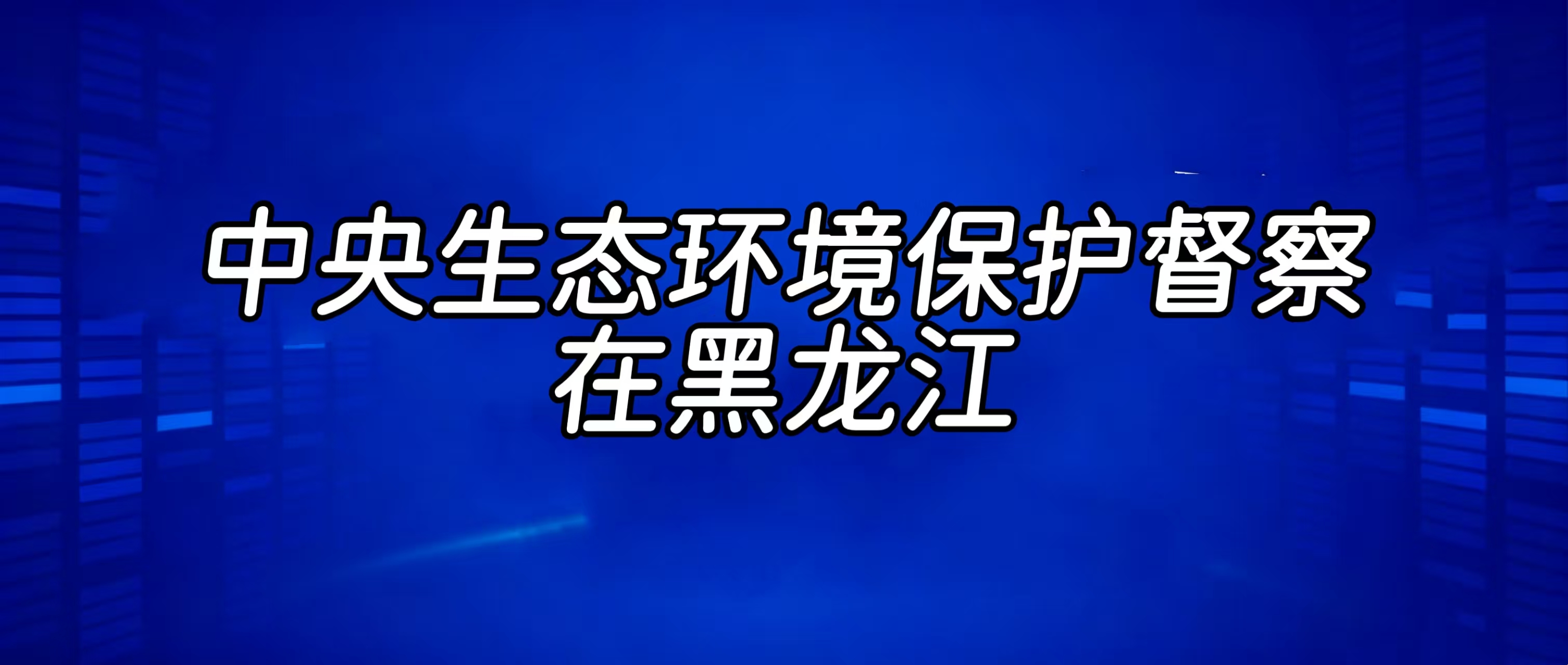 中央生态环境保护督察在黑龙江